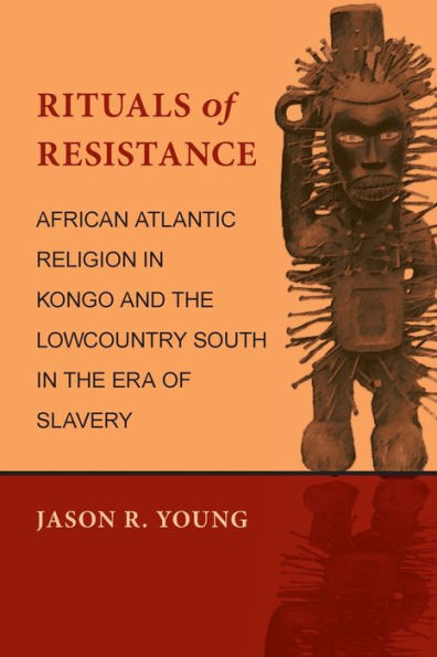 Rituals of Resistance: African Atlantic Religion in Kongo and the Lowcountry South in the Era of Slavery