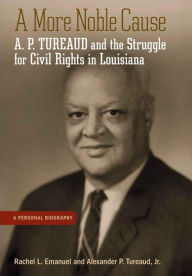 Title: A More Noble Cause: A. P. Tureaud and the Struggle for Civil Rights in Louisiana, Author: Rachel L. Emanuel