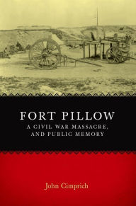Title: Fort Pillow, a Civil War Massacre, and Public Memory, Author: John Cimprich