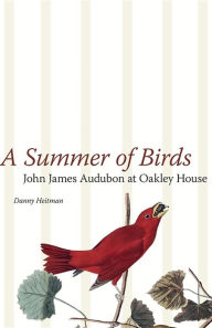 Title: A Summer of Birds: John James Audubon at Oakley House, Author: Danny Heitman