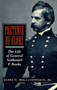 Title: Pretense Of Glory: The Life of General Nathaniel P. Banks, Author: James G. Hollandsworth Jr.