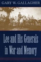 Title: Lee and His Generals in War and Memory, Author: Gary W. Gallagher