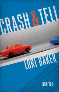 Title: Crash and Tell: Stories, Author: Lori Baker