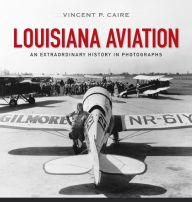 Title: Louisiana Aviation: An Extraordinary History in Photographs, Author: Vincent P. Caire