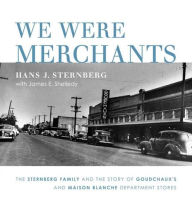 Title: We Were Merchants: The Sternberg Family and the Story of Goudchaux's and Maison Blanche Department Stores, Author: Hans J. Sternberg