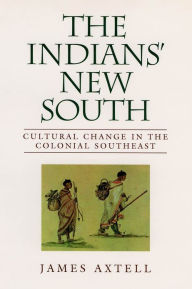 Title: The Indians' New South: Cultural Change in the Colonial Southeast, Author: James Axtell