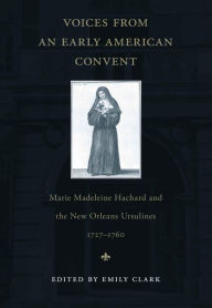 Title: Voices from an Early American Convent: Marie Madeleine Hachard and the New Orleans Ursulines, 1727-1760, Author: Emily Clark