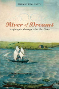 Title: River of Dreams: Imagining the Mississippi before Mark Twain, Author: Thomas Ruys Smith