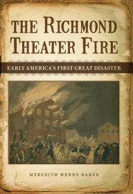 Title: The Richmond Theater Fire: Early America's First Great Disaster, Author: Meredith Henne Baker