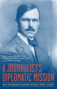 Title: A Journalist's Diplomatic Mission: Ray Stannard Baker's World War I Diary, Author: John Maxwell Hamilton