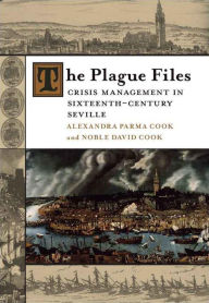 Title: The Plague Files: Crisis Management in Sixteenth-Century Seville, Author: Alexandra Parma Cook