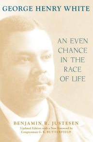 Title: George Henry White: An Even Chance in the Race of Life, Author: Benjamin R. Justesen