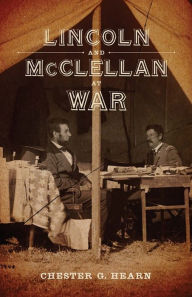 Title: Lincoln and McClellan at War, Author: Chester G. Hearn