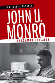 Title: John U. Monro: Uncommon Educator, Author: Toni-Lee Capossela