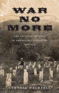 Title: War No More: The Antiwar Impulse in American Literature, 1861-1914, Author: Cynthia Wachtell