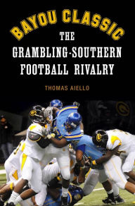Title: Bayou Classic: The Grambling-Southern Football Rivalry, Author: Thomas Aiello