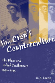 Title: Jim Crow's Counterculture: The Blues and Black Southerners, 1890-1945, Author: R. A. Lawson