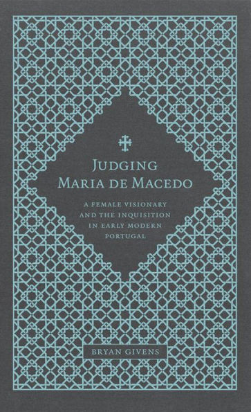 Judging Maria de Macedo: A Female Visionary and the Inquisition in Early Modern Portugal