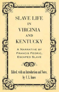 Title: Slave Life in Virginia and Kentucky: A Narrative by Francis Fedric, Escaped Slave, Author: C. L. Innes