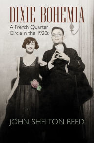 Title: Dixie Bohemia: A French Quarter Circle in the 1920s, Author: John Shelton Reed