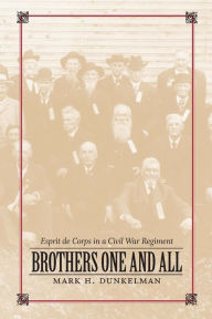 Title: Brothers One and All: Esprit de Corps in a Civil War Regiment, Author: Mark H. Dunkelman