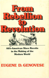 Title: From Rebellion to Revolution: Afro-American Slave Revolts in the Making of the Modern World, Author: Eugene D. Genovese