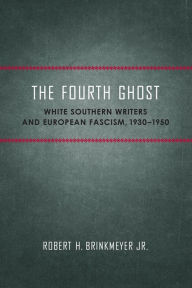 Title: The Fourth Ghost: White Southern Writers and European Fascism, 1930-1950, Author: Robert H. Brinkmeyer Jr.