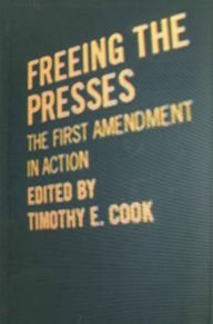 Title: Freeing the Presses: The First Amendment in Action, Author: Timothy E. Cook