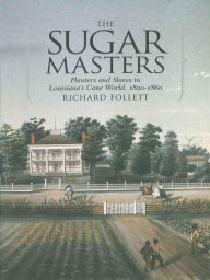 Title: The Sugar Masters: Planters and Slaves in Louisiana's Cane World, 1820--1860, Author: Richard Follett