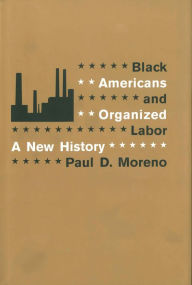 Title: Black Americans and Organized Labor: A New History, Author: Paul D. Moreno