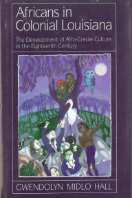 Title: Africans In Colonial Louisiana: The Development of Afro-Creole Culture in the Eighteenth-Century, Author: Gwendolyn Midlo Hall