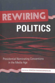 Title: Rewiring Politics: Presidential Nominating Conventions in the Media Age, Author: Costas Panagopoulos