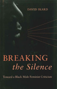 Title: Breaking the Silence: Toward a Black Male Feminist Criticism, Author: David Ikard