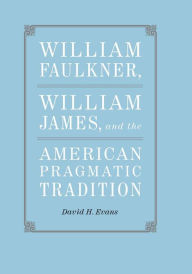 Title: William Faulkner, William James, and the American Pragmatic Tradition, Author: David H. Evans