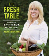 Title: The Fresh Table: Cooking in Louisiana All Year Round, Author: Helana Brigman