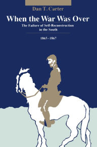 Title: When the War Was Over: The Failure of Self-Reconstruction in the South, 1865--1867, Author: Dan T. Carter