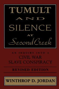 Title: Tumult and Silence at Second Creek: An Inquiry into a Civil War Slave Conspiracy, Author: Winthrop D. Jordan