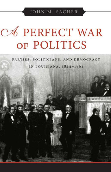 A Perfect War of Politics: Parties, Politicians, and Democracy in Louisiana, 1824--1861