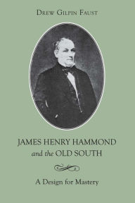 Title: James Henry Hammond and the Old South: A Design for Mastery, Author: Drew Gilpin Faust