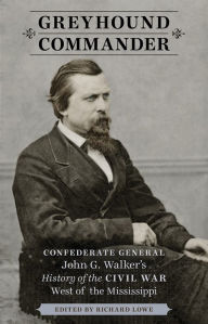 Title: Greyhound Commander: Confederate General John G. Walker's History of the Civil War West of the Mississippi, Author: Richard Lowe