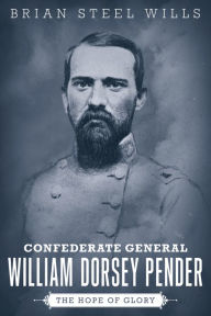 Title: Confederate General William Dorsey Pender: The Hope of Glory, Author: Brian Steel Wills