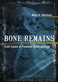 Title: Bone Remains: Cold Cases in Forensic Anthropology, Author: Mary H. Manhein