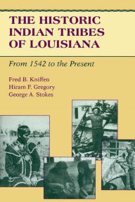 Title: The Historic Indian Tribes of Louisiana: From 1542 to the Present Louisiana, Author: Fred B. Kniffen