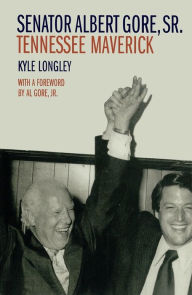 Title: Senator Albert Gore, Sr.: Tennessee Maverick, Author: Kyle Longley