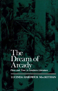 Title: The Dream of Arcady: Place and Time in Southern Literature, Author: Lucinda Hardwick MacKethan