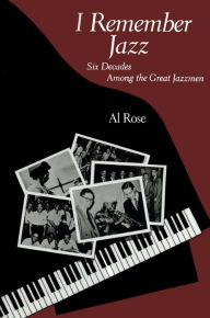 Title: I Remember Jazz: Six Decades Among the Great Jazzmen, Author: Al Rose