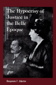 Title: The Hypocrisy of Justice in the Belle Epoque, Author: Benjamin F. Martin