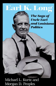 Title: Earl K. Long: The Saga of Uncle Earl and Louisiana Politics, Author: Michael L. Kurtz