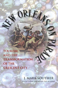 Title: New Orleans on Parade: Tourism and the Transformation of the Crescent City, Author: J. Mark Souther