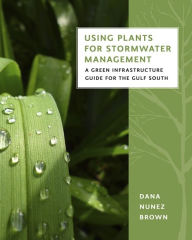 Title: Using Plants for Stormwater Management: A Green Infrastructure Guide for the Gulf South, Author: Dana Nunez Brown